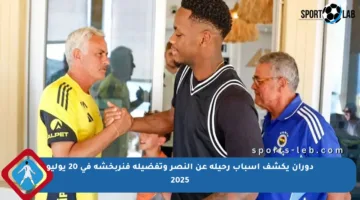 دوران يكشف أسباب رحيله عن النصر وتفضيله فنربخشة في 20 يوليو 2025
